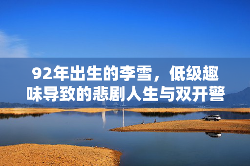92年出生的李雪，低级趣味导致的悲剧人生与双开警示