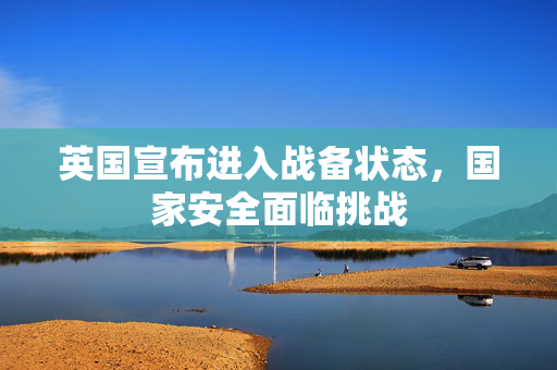 英国宣布进入战备状态，国家安全面临挑战