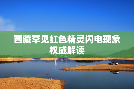 西藏罕见红色精灵闪电现象权威解读