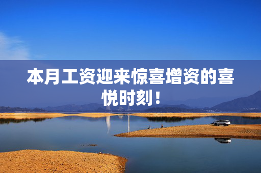 本月工资迎来惊喜增资的喜悦时刻！