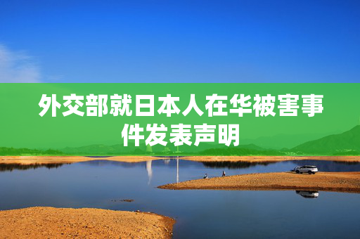 外交部就日本人在华被害事件发表声明