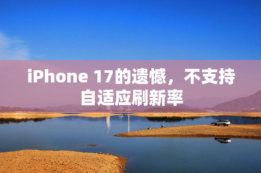 iPhone 17的遗憾，不支持自适应刷新率