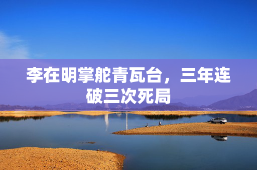 李在明掌舵青瓦台，三年连破三次死局