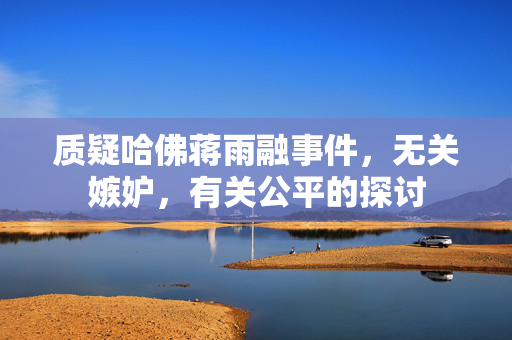 质疑哈佛蒋雨融事件，无关嫉妒，有关公平的探讨