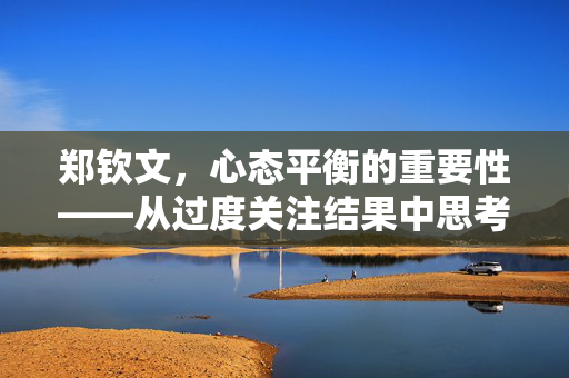 郑钦文，心态平衡的重要性——从过度关注结果中思考的启示
