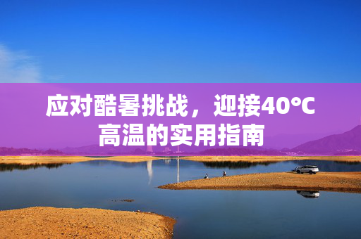 应对酷暑挑战，迎接40℃高温的实用指南