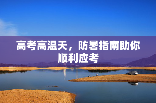 高考高温天，防暑指南助你顺利应考
