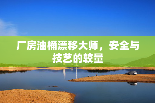 厂房油桶漂移大师，安全与技艺的较量