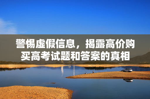 警惕虚假信息，揭露高价购买高考试题和答案的真相