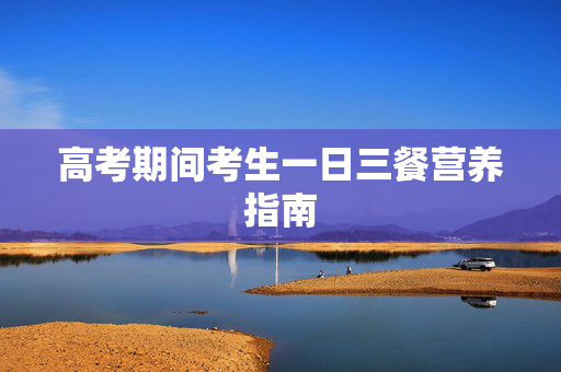 高考期间考生一日三餐营养指南