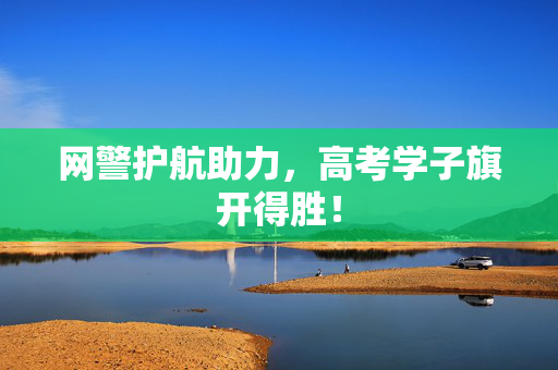 网警护航助力，高考学子旗开得胜！
