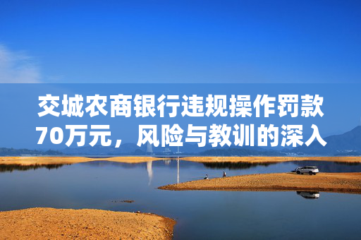 交城农商银行违规操作罚款70万元，风险与教训的深入剖析
