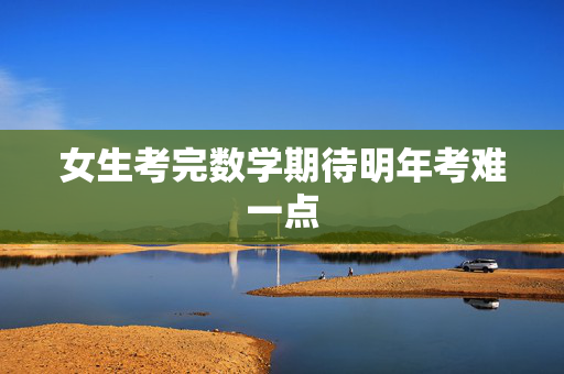 女生考完数学期待明年考难一点