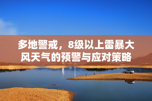 多地警戒，8级以上雷暴大风天气的预警与应对策略