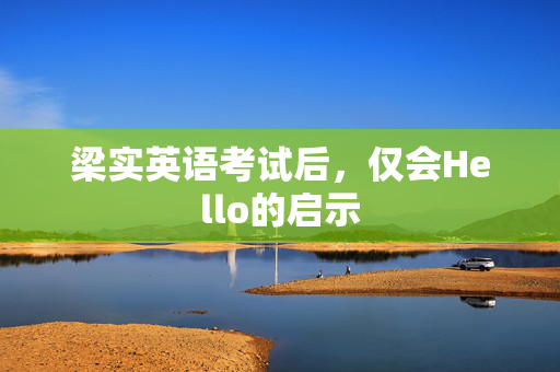 梁实英语考试后，仅会Hello的启示