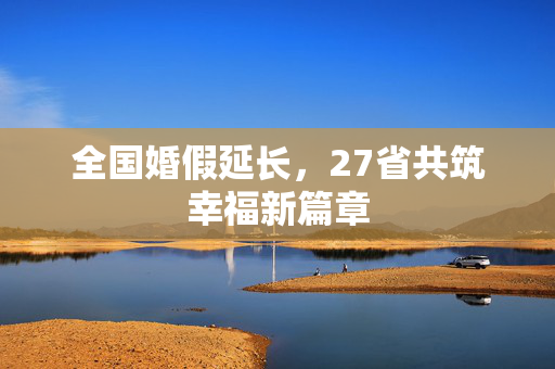 全国婚假延长，27省共筑幸福新篇章