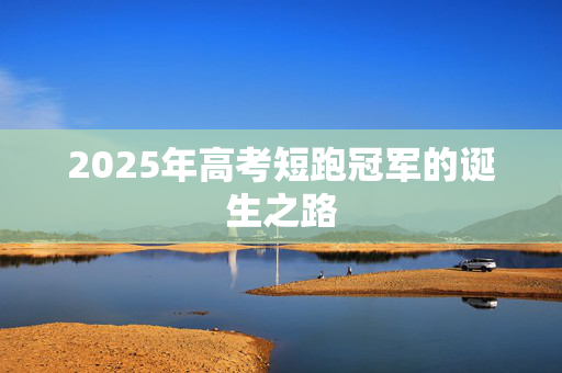 2025年高考短跑冠军的诞生之路