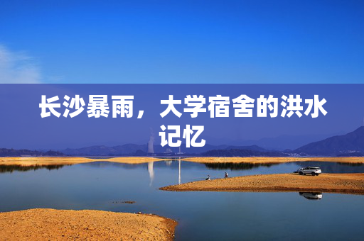 长沙暴雨，大学宿舍的洪水记忆