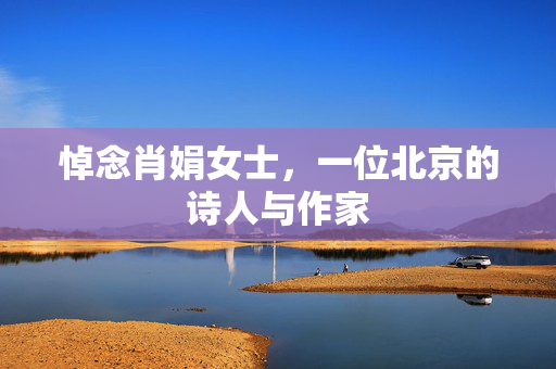 悼念肖娟女士，一位北京的诗人与作家