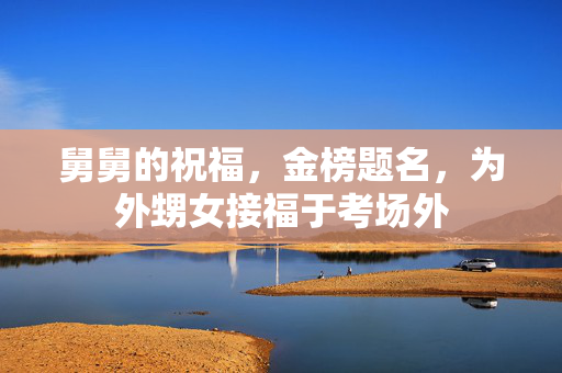 舅舅的祝福，金榜题名，为外甥女接福于考场外