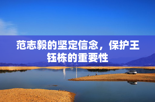范志毅的坚定信念，保护王钰栋的重要性