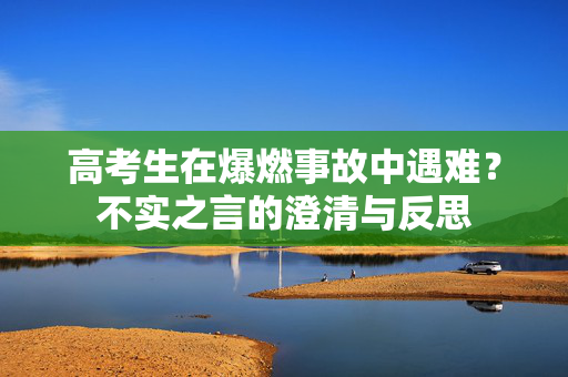 高考生在爆燃事故中遇难？不实之言的澄清与反思