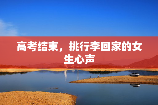 高考结束，挑行李回家的女生心声