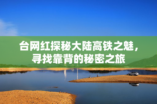 台网红探秘大陆高铁之魅，寻找靠背的秘密之旅