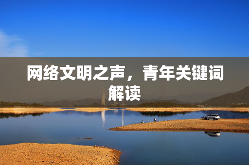 网络文明之声，青年关键词解读