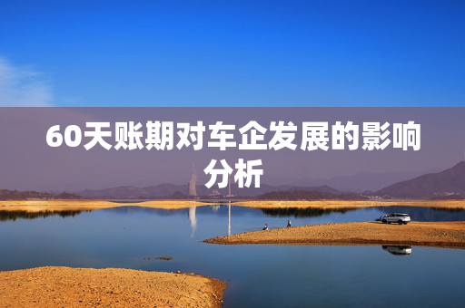 60天账期对车企发展的影响分析