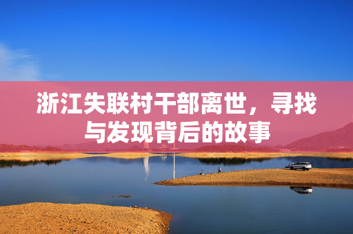浙江失联村干部离世，寻找与发现背后的故事