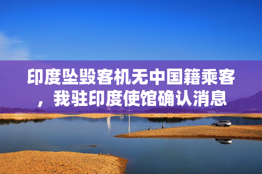 印度坠毁客机无中国籍乘客，我驻印度使馆确认消息