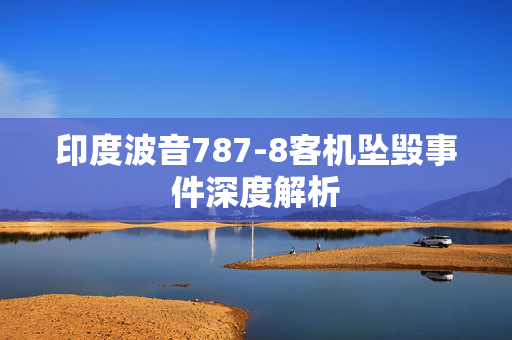 印度波音787-8客机坠毁事件深度解析