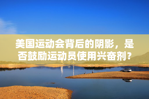 美国运动会背后的阴影，是否鼓励运动员使用兴奋剂？
