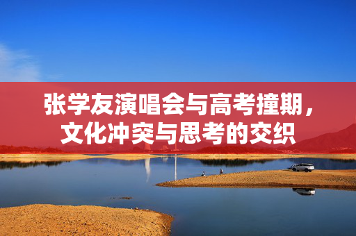 张学友演唱会与高考撞期，文化冲突与思考的交织
