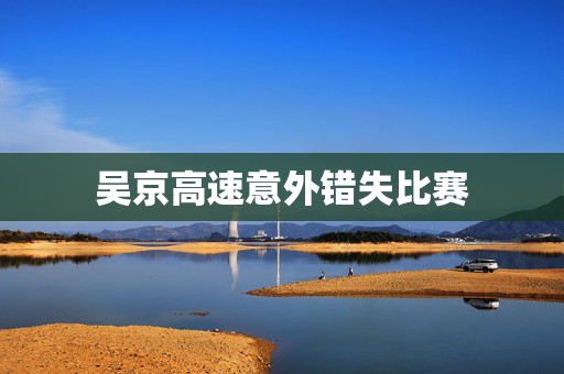 吴京高速意外错失比赛