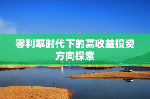 零利率时代下的高收益投资方向探索