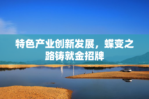 特色产业创新发展，蝶变之路铸就金招牌