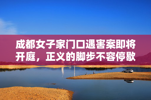 成都女子家门口遇害案即将开庭，正义的脚步不容停歇