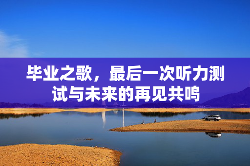 毕业之歌，最后一次听力测试与未来的再见共鸣