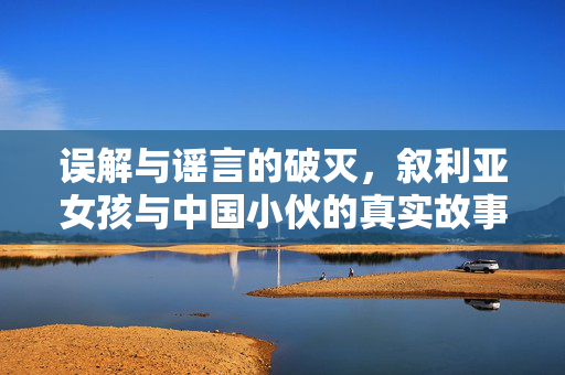 误解与谣言的破灭，叙利亚女孩与中国小伙的真实故事