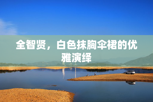 全智贤，白色抹胸伞裙的优雅演绎
