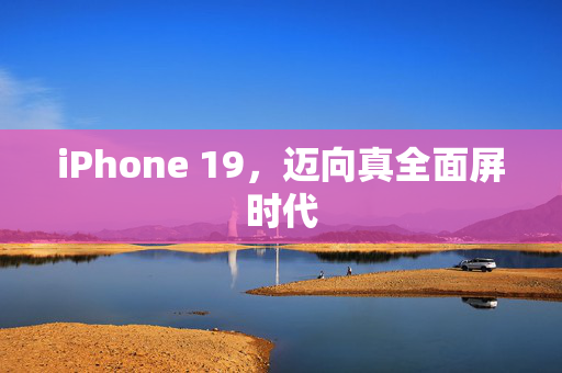 iPhone 19，迈向真全面屏时代