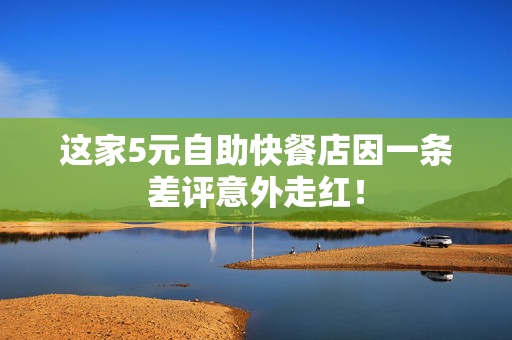 这家5元自助快餐店因一条差评意外走红！