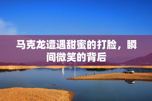 马克龙遭遇甜蜜的打脸，瞬间微笑的背后