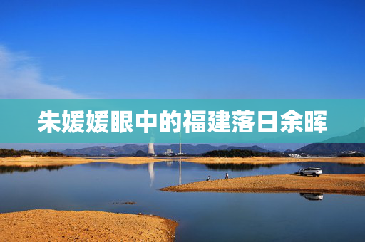 朱媛媛眼中的福建落日余晖