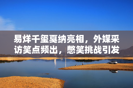 易烊千玺戛纳亮相，外媒采访笑点频出，憋笑挑战引发热烈讨论