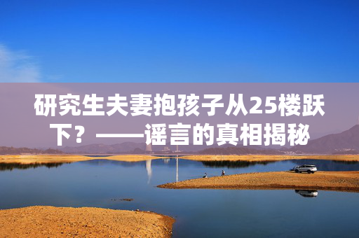 研究生夫妻抱孩子从25楼跃下？——谣言的真相揭秘