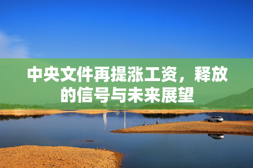 中央文件再提涨工资，释放的信号与未来展望