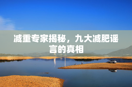 减重专家揭秘，九大减肥谣言的真相